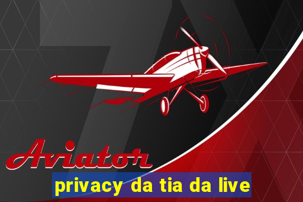 privacy da tia da live